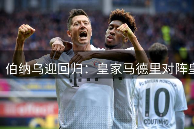 伯纳乌迎回归：皇家马德里对阵皇家社会（西甲）——首发、看点与赛季走向
