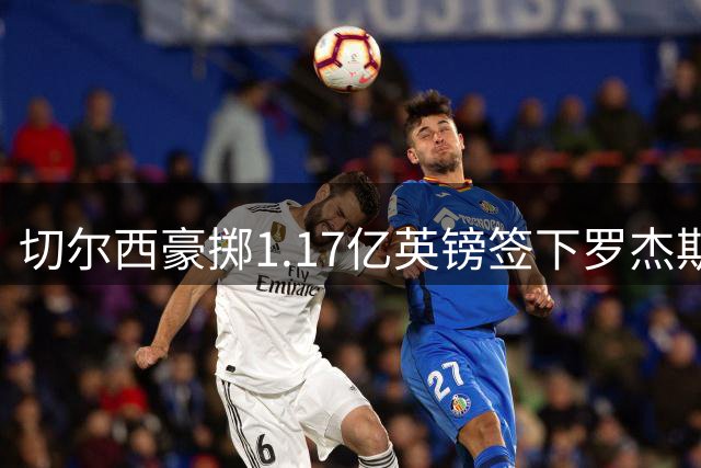 切尔西豪掷1.17亿英镑签下罗杰斯 创队史转会费新纪录