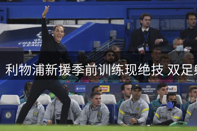 利物浦新援季前训练现绝技 双足射门能力引爆教练组