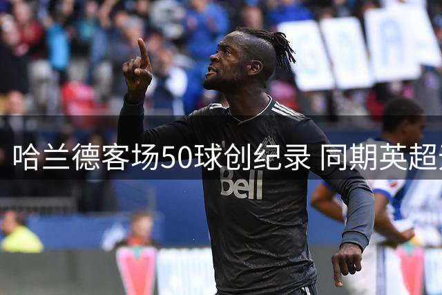 哈兰德客场50球创纪录 同期英超无人能及