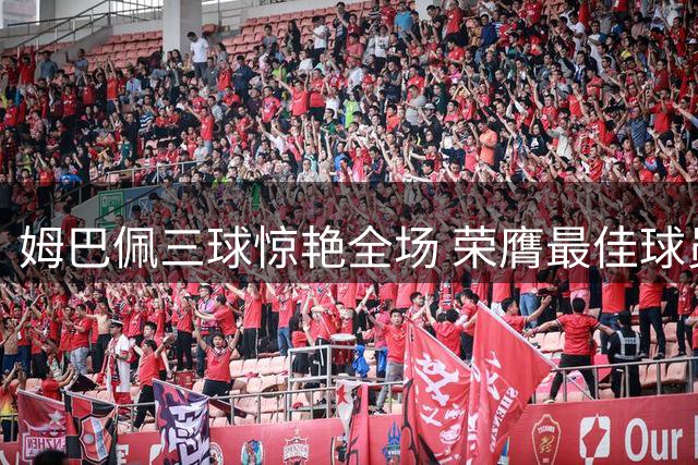 姆巴佩三球惊艳全场 荣膺最佳球员称号