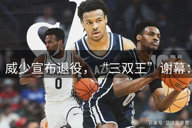 威少宣布退役，“三双王”谢幕：拒绝国王、奇才报价，詹姆斯、字母哥致敬，火箭、国王官方送祝福
