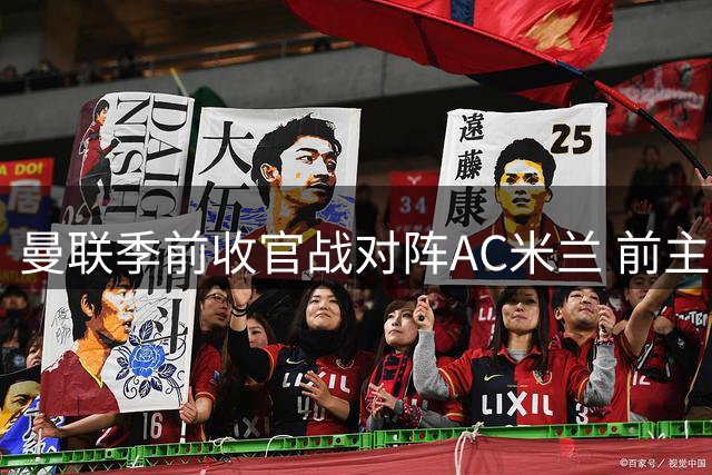 曼联季前收官战对阵AC米兰 前主帅阿莫林将率队反戈