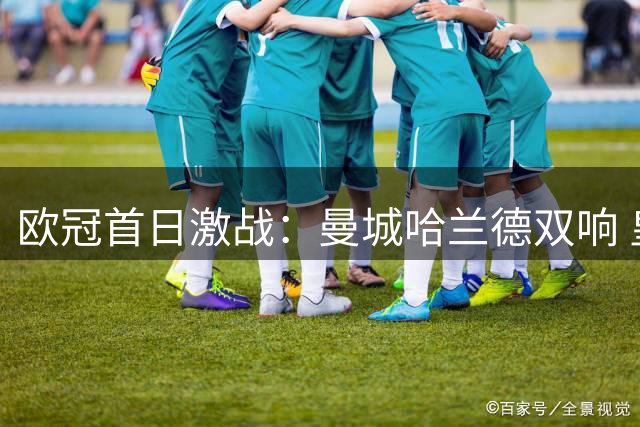 欧冠首日激战：曼城哈兰德双响 皇马逆转国米