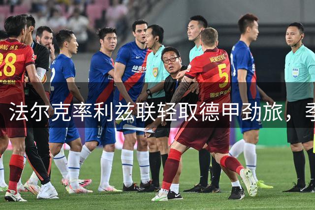 法尔克率利兹联轻取德甲劲旅，季前热身四连胜显露实力
