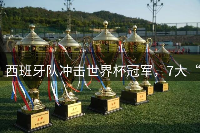 西班牙队冲击世界杯冠军，7大“夺冠密码”与2010年惊人重合