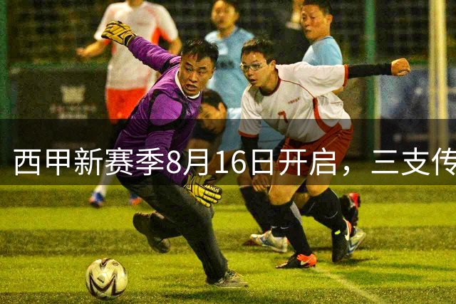 西甲新赛季8月16日开启，三支传统强队回归，科技革新赛场