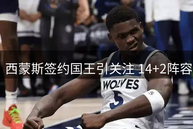 西蒙斯签约国王引关注 14+2阵容控卫稀缺