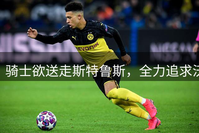 骑士欲送走斯特鲁斯，全力追求沃特森