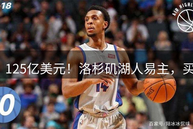 125亿美元！洛杉矶湖人易主，买家是迪士尼前掌门和特朗普女婿弟弟