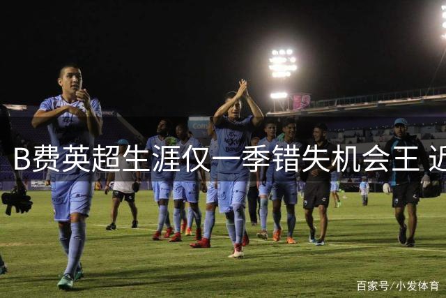 B费英超生涯仅一季错失机会王 近六季五度称霸