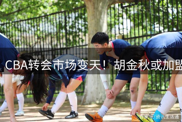 CBA转会市场变天！胡金秋或加盟广东 京粤两队展开终极博弈